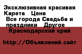 Эксклюзивная красивая Карета › Цена ­ 1 000 000 - Все города Свадьба и праздники » Другое   . Краснодарский край